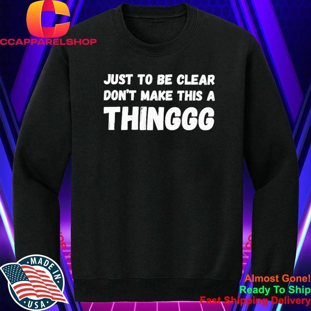 Just To Be Clear, Don’t Make This A Thinggg Shirt