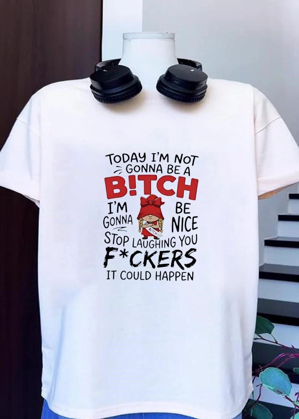 Funny Gnome Sarcastic Quote Today Im Not Gonna Be A Bitch Be Nice Stop Laughing You Fuckers It Could Happen T-Shirt