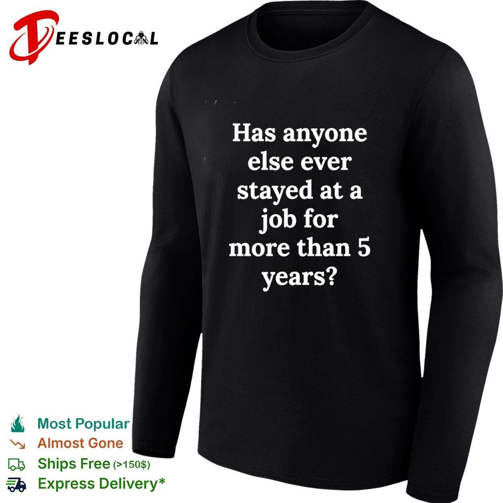 Has Anyone Else Ever Stayed at a Job for More Than 5 Years T-shirt