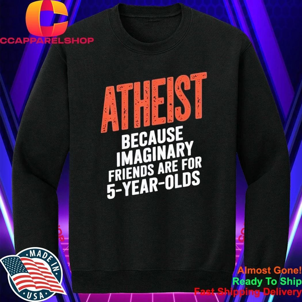 Atheist Because Imaginary Friends Are For 5 Years Olds Shirt