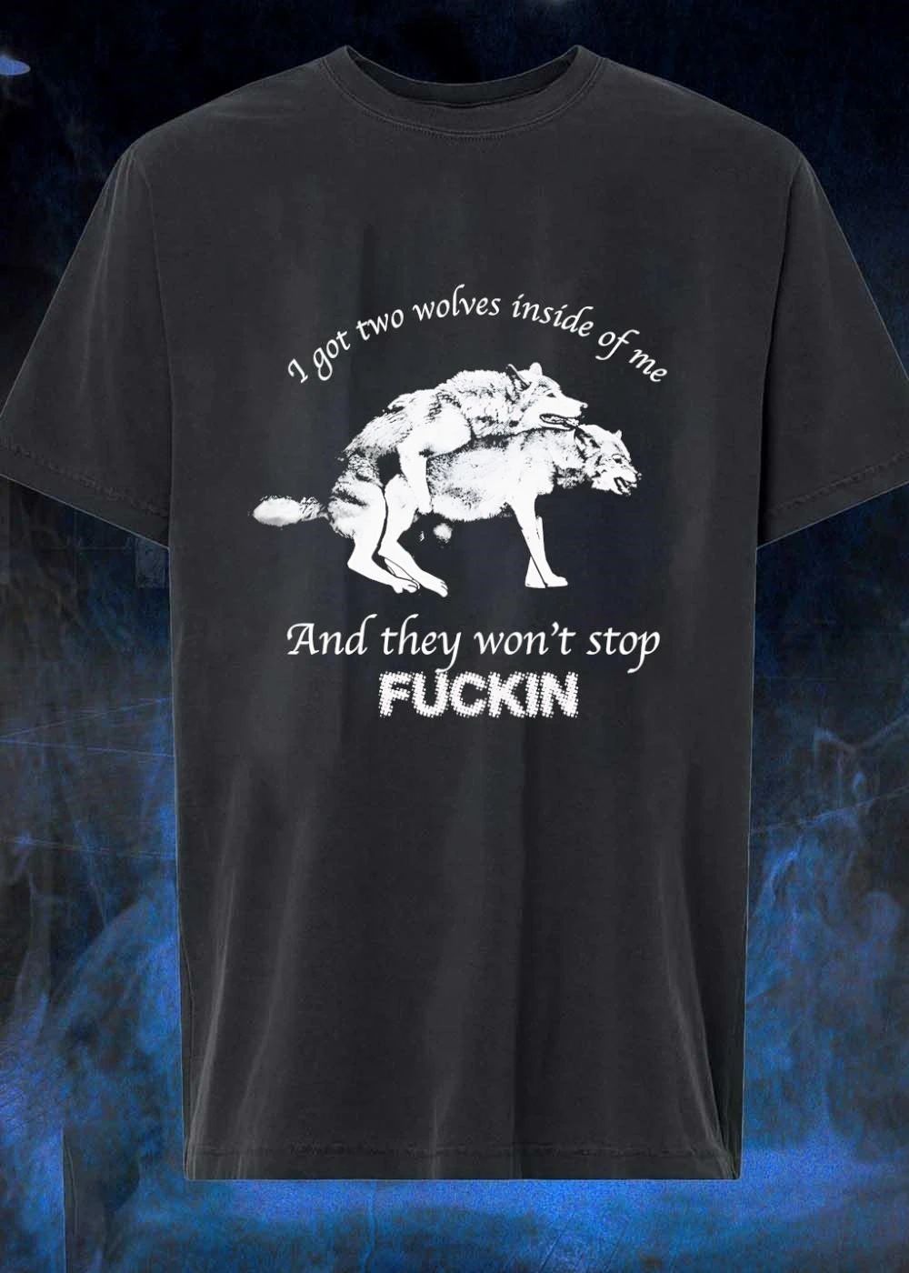 I Got Two Wolves Inside of Me and They Won’t Stop Fucking T-Shirt