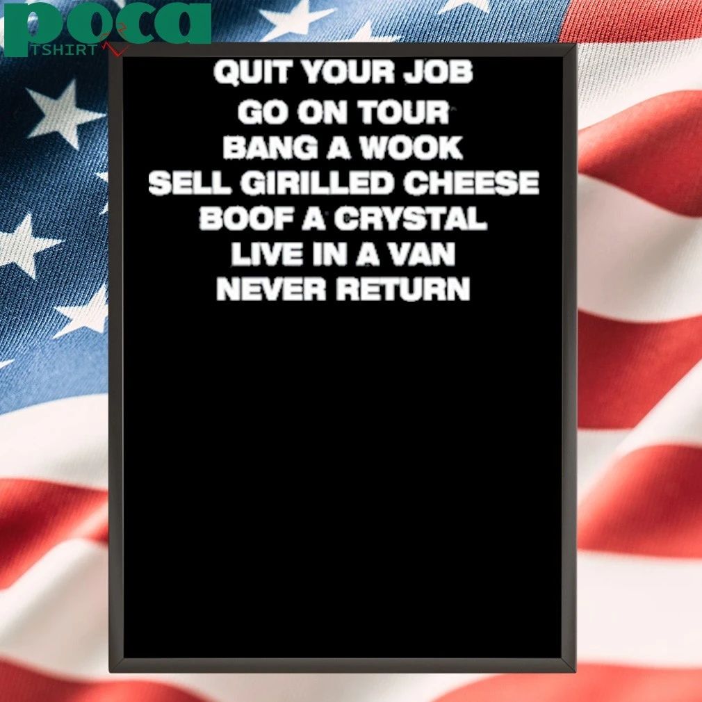 Quit Your Job Go On Tour Bang A Wook Sell Grilled Cheese Boof A Crystal Live In A Van Never Return T-shirt