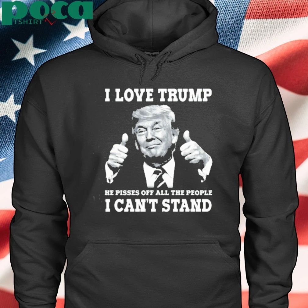 I Love Trump Because He Pisses Off The People T-shirt