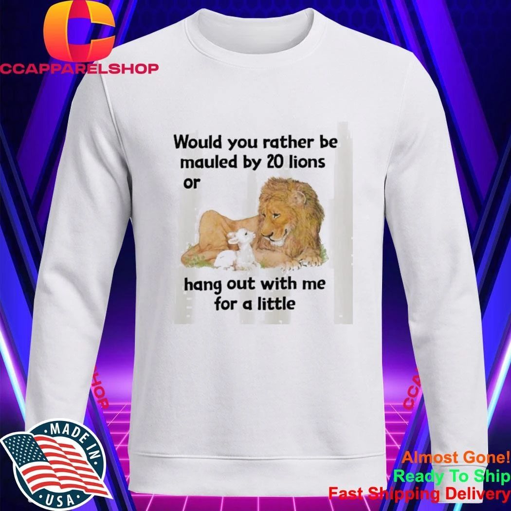 Would You Rather Be Mauled By 20 Lions Shirt