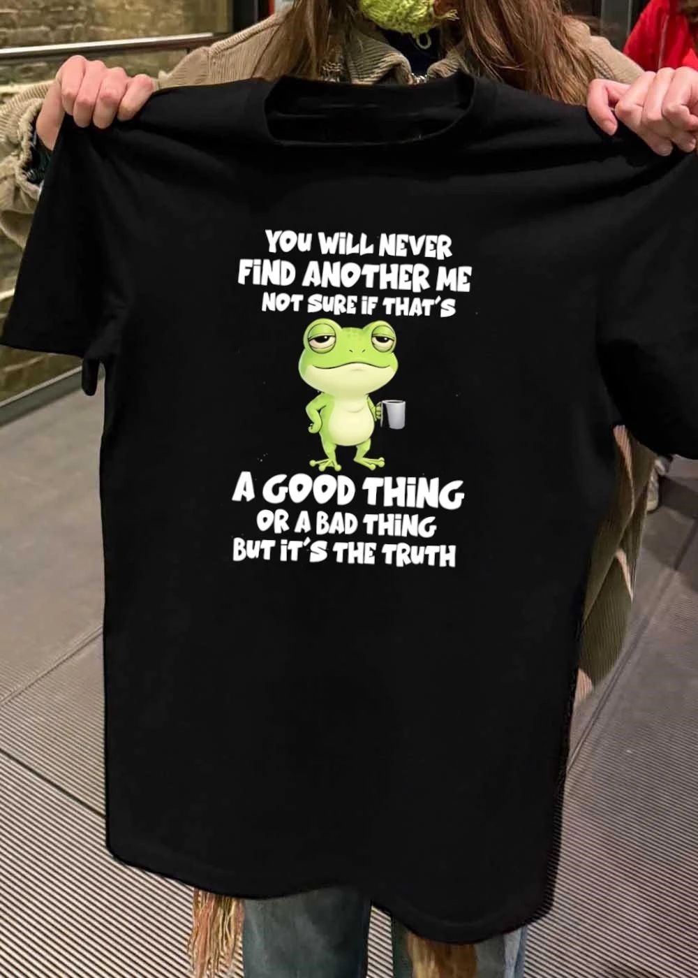 Funny Frog Quote You Will Never Find Another Me Not Sure If That Is A Bad Shirt
