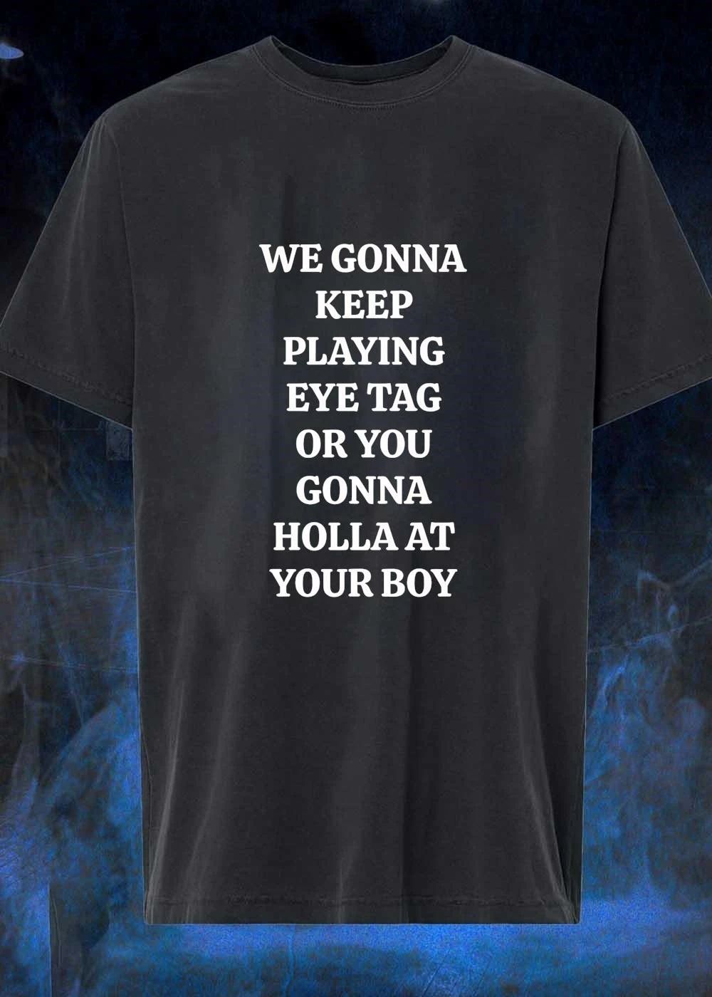 We Gonna Keep Playing Eye Tag Or You Gonna Holla At Your Boy shirt