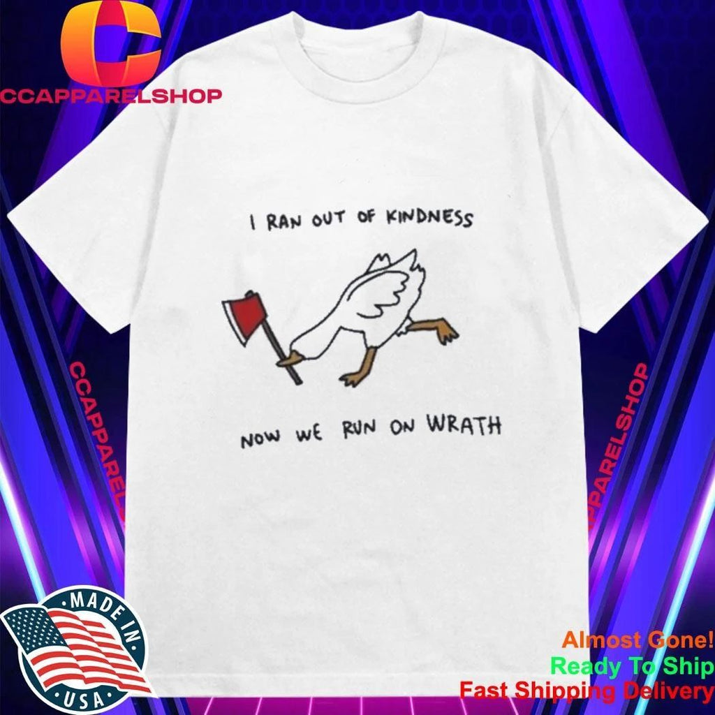 I Ran Out Of Kindness Now We Run On Wrath Funny Mad Goose With Axe Shirt