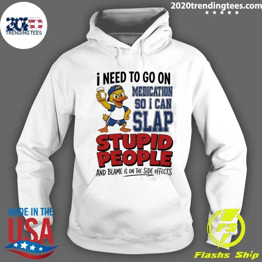 I Need To On Medication So I Can Slap Stupid People And Blame It On The Side Effects Cartoon Duck Shirt