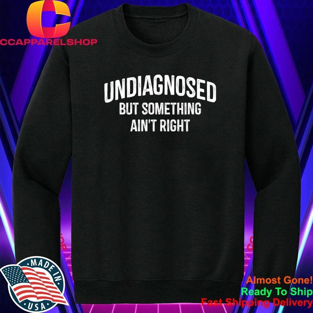 Undiagnosed But Something Ain’t Right Shirt