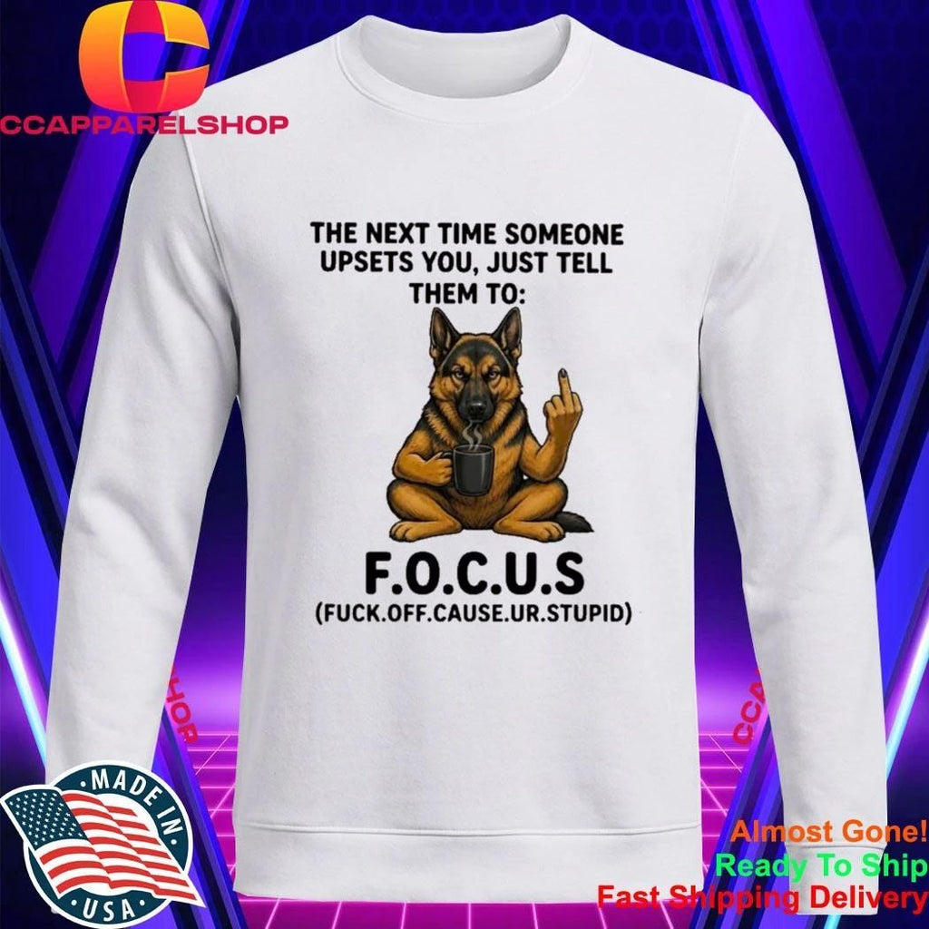 German Shepherd The Next Time Someone Upsets You Just Tell Them To Focus Shirt
