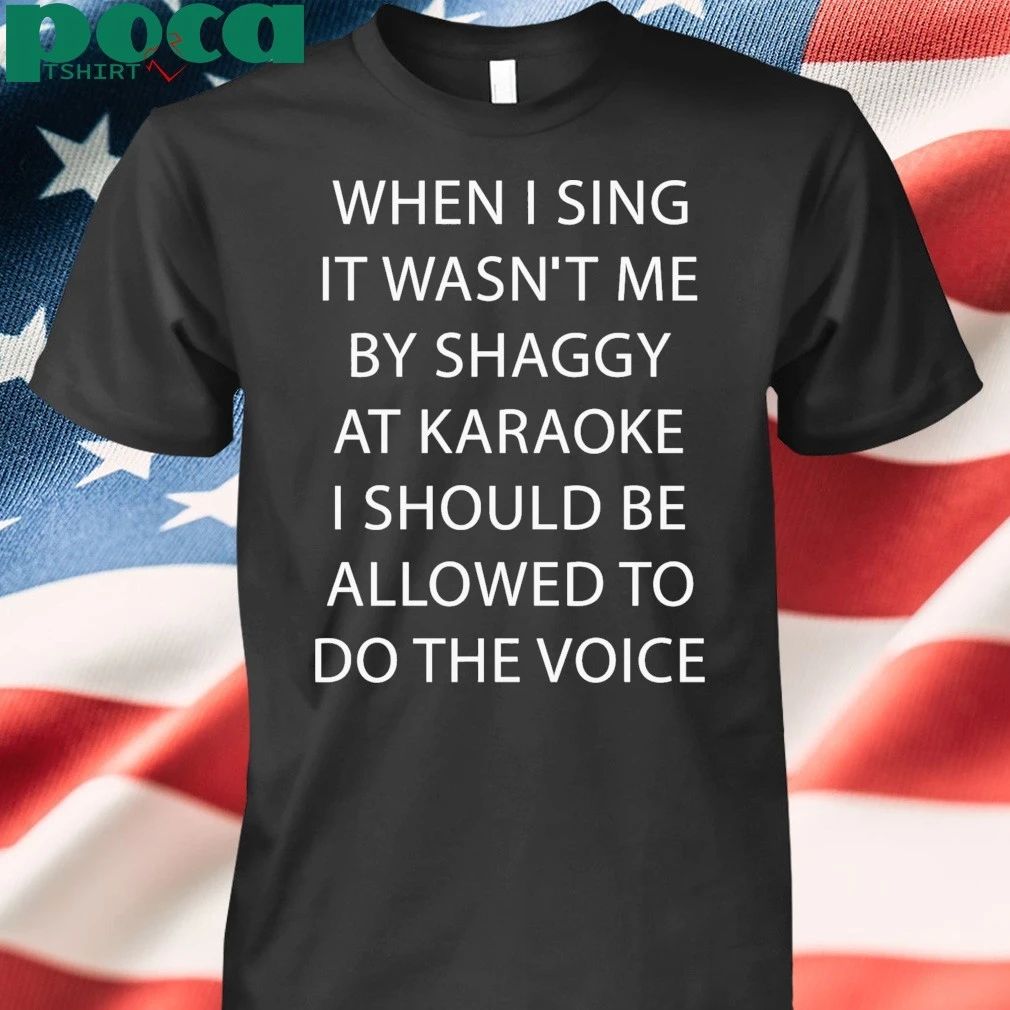 When I Sing It Wasn’t Me By Shaggy At Karoake I Should Be Allowed To Do The Voice shirt
