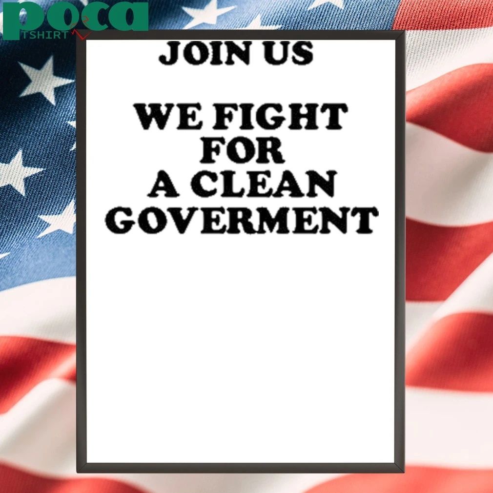 Join Us We Fight For A Clean Government T-shirt