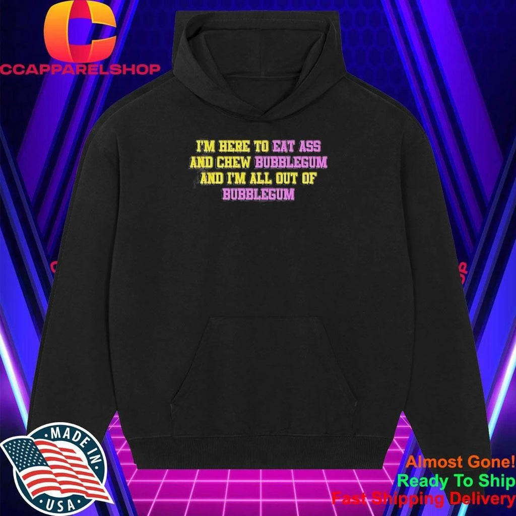I’m Here To Eat Ass And Chew Bubblegum And I’m All Out Of Bubblegum Shirt
