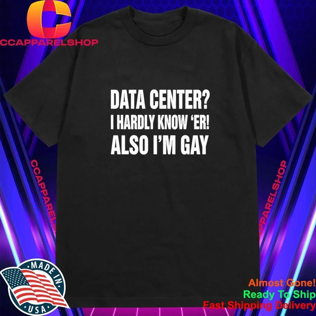 Data Center I Hardly Know Er Also I’m Gay Shirt