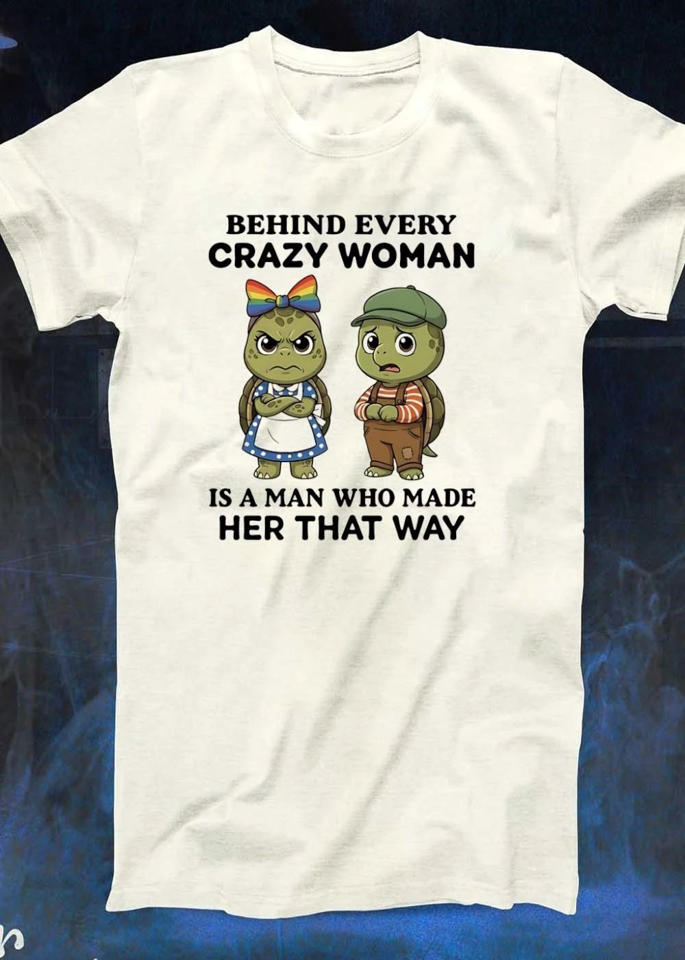 Funny Turtles Behind Every Crazy Woman Is a Man Who Made Her That Way T-Shirt