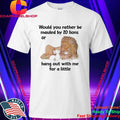 Would You Rather Be Mauled By 20 Lions Or Hang Out With Me For A Little Shirt