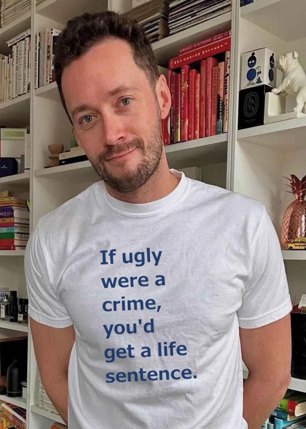 If ugly were a crime youd get a life sentence shirt