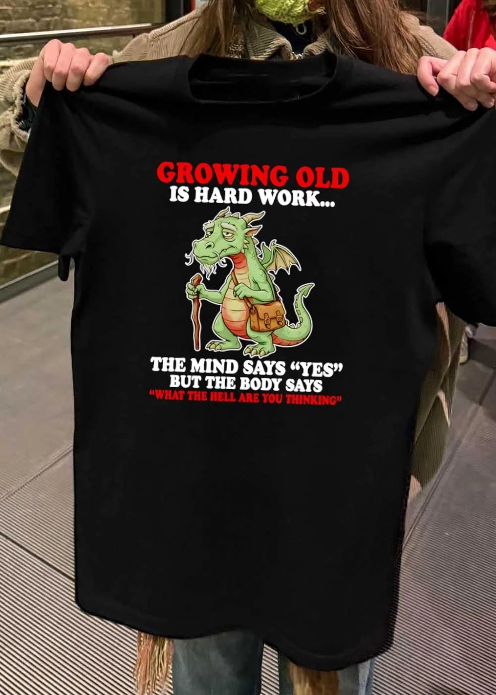 Growing Old Is Hard Work The Mind Says Yes But The Body Says What The Hell Are You Thinking Dragon T-Shirt