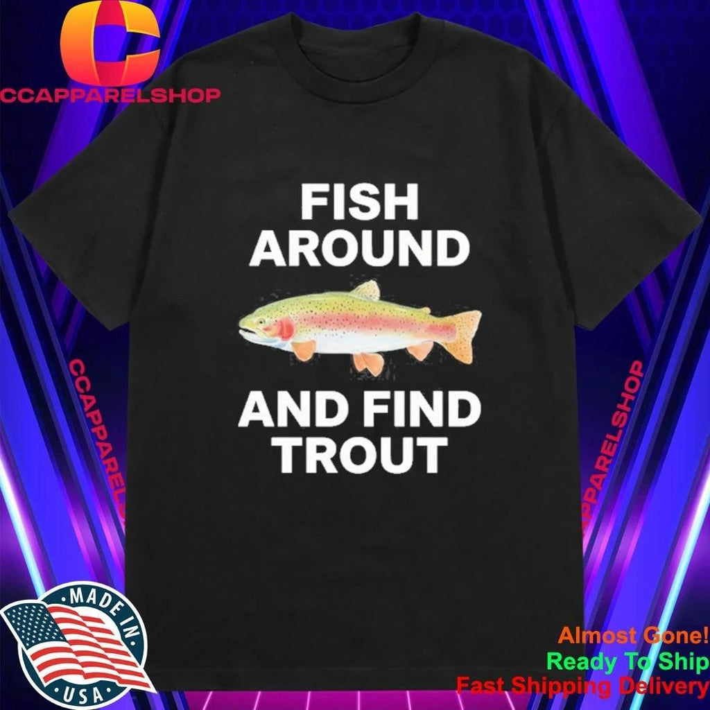 Fish Around and Find Trout fishing angler Shirt