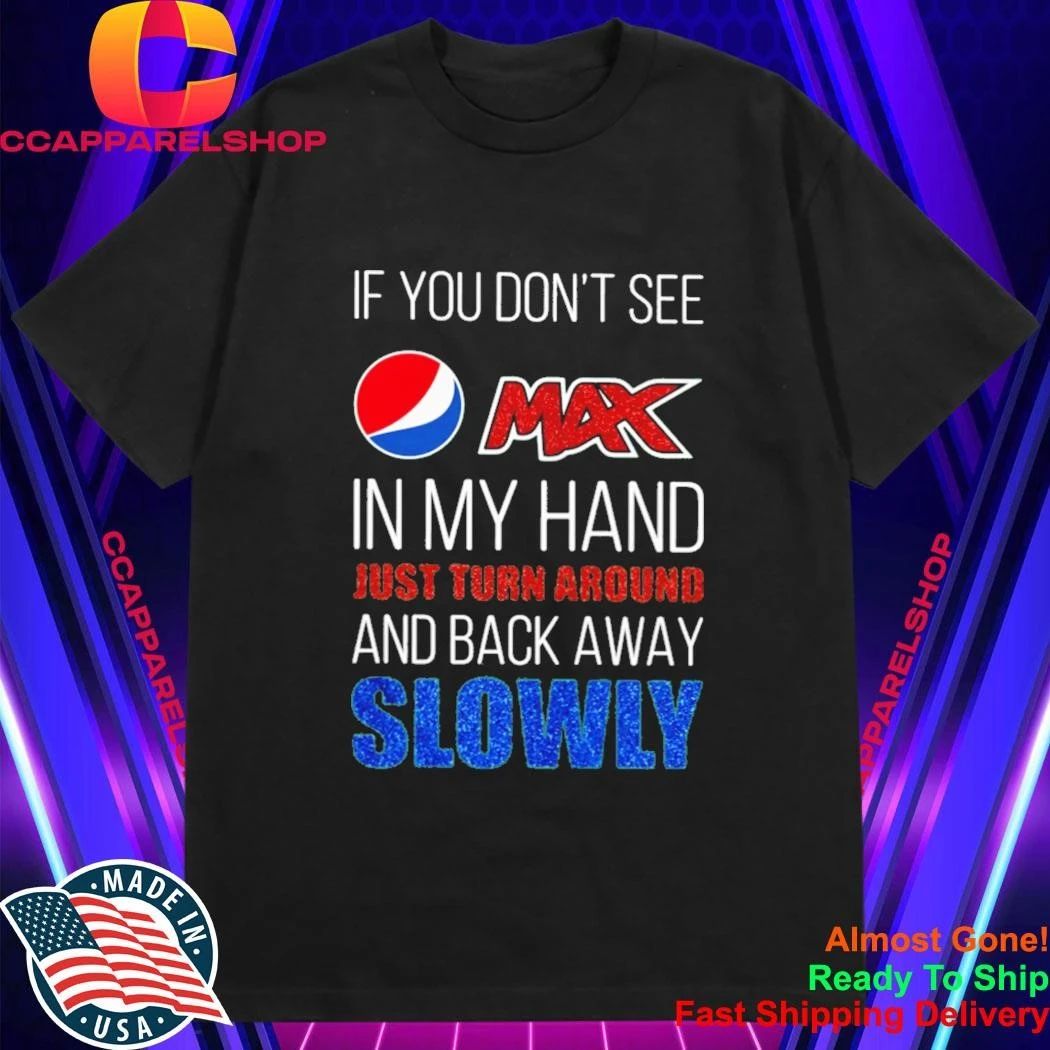 Dont See Pepsi Max Hand Just Turn Around Back Away Slowly Shirt