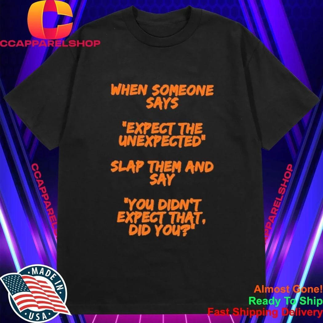 When someone says expect the unexpected slap them and say you didn’t expect that did you shirt