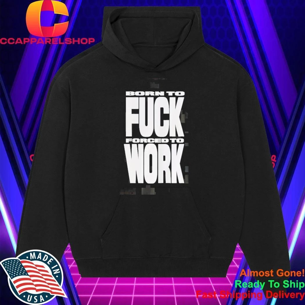 Born To Fuck Forced To Work Shirt