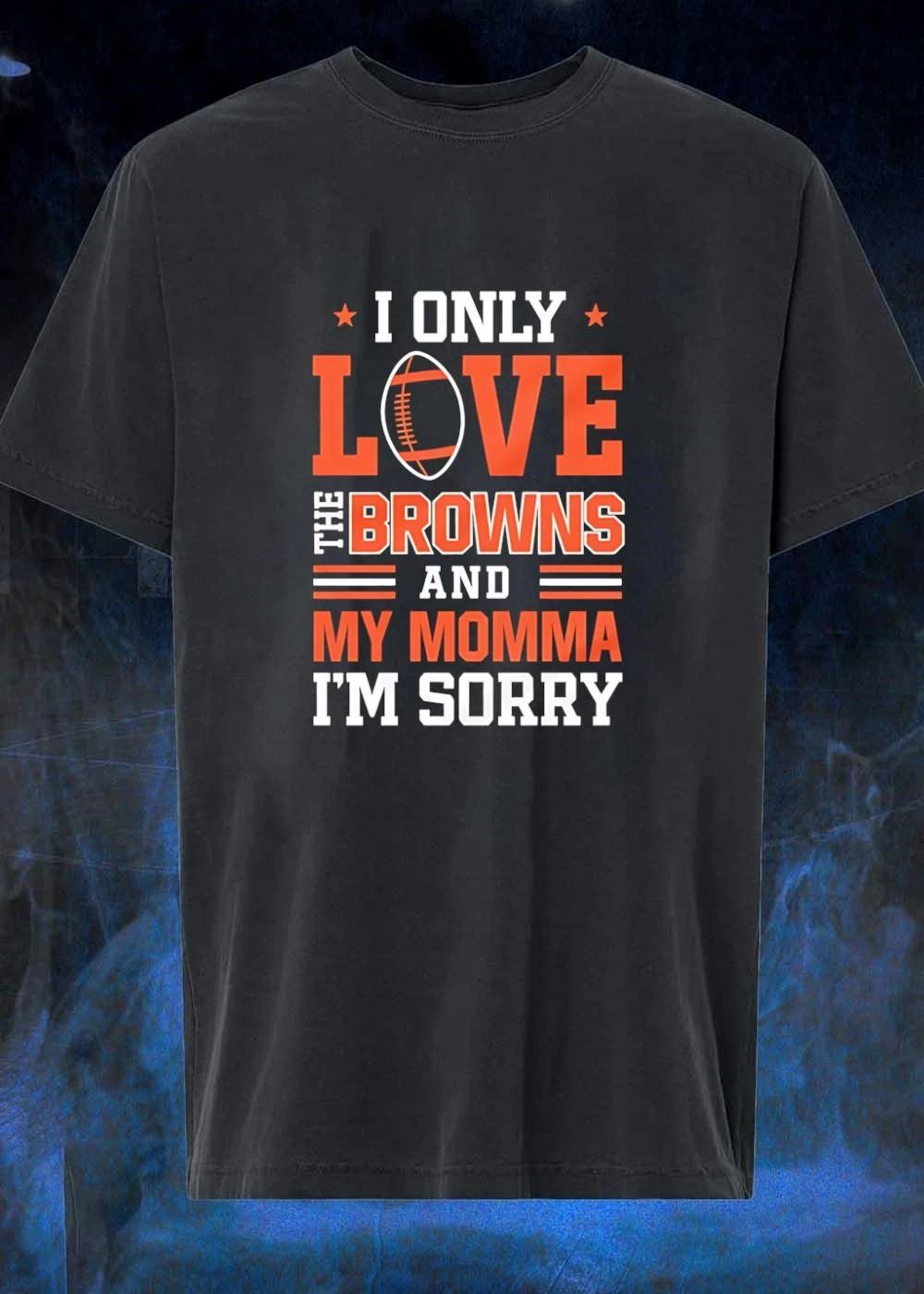 Cleveland Browns Fan Gift Apparel I Only Love The Browns And My Momma Im Sorry shirt