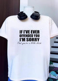 If Ive ever offended you Im sorry that youre a little bitch shirt