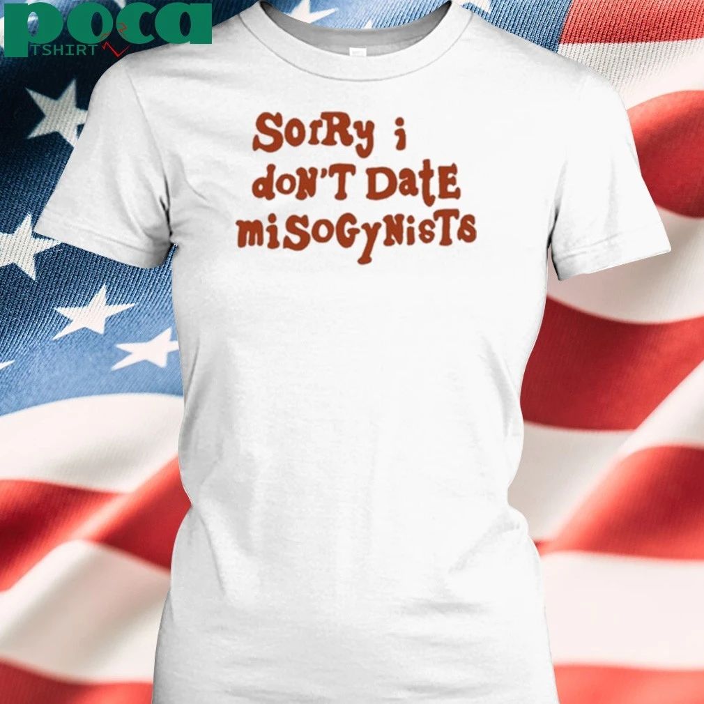 Sorry I Don’t Date Misogynists Shirt