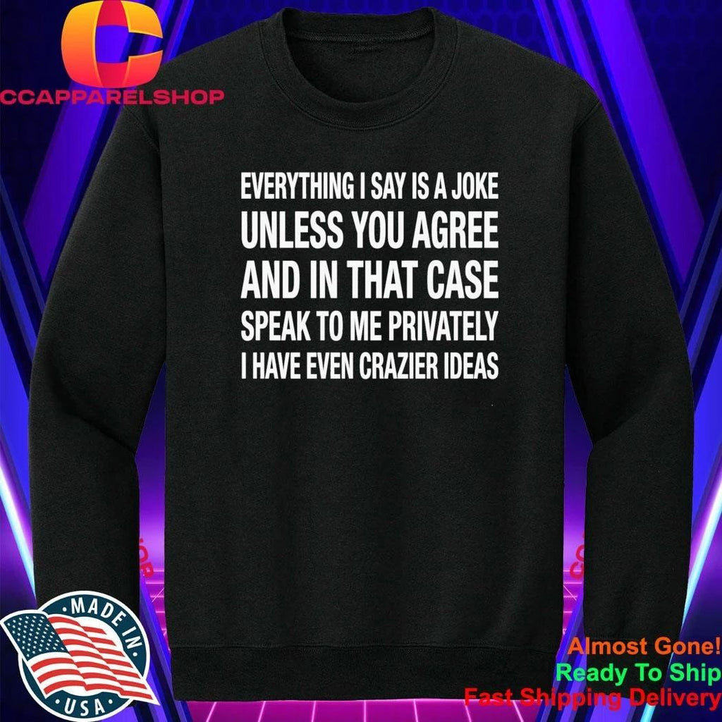 Everything I Say Is A Joke Unless You Agree With Me And In That Case Speak To Me Shirt