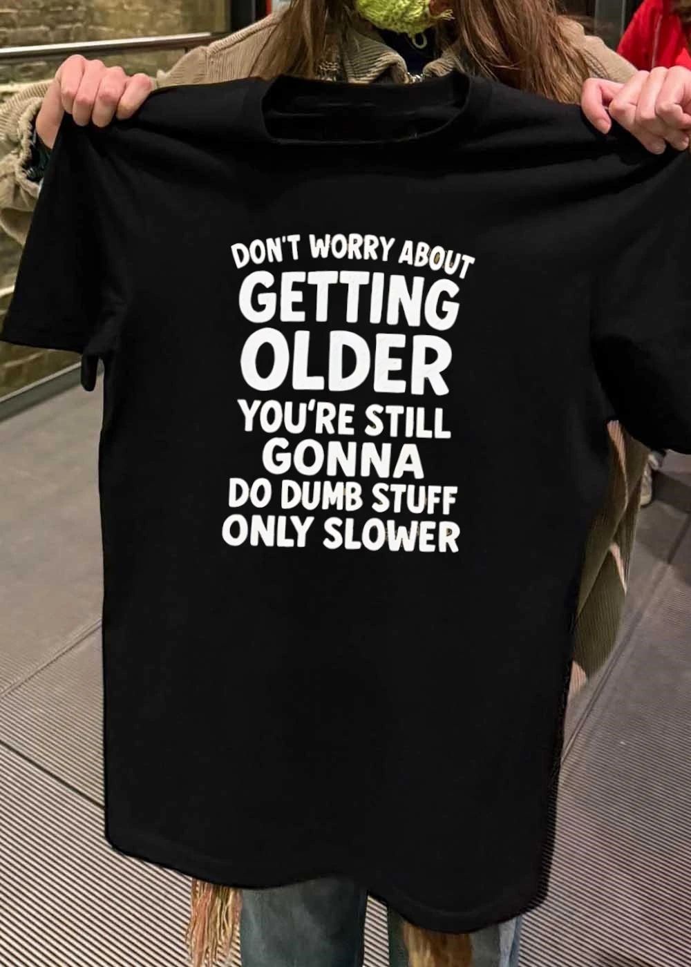 Don’t Worry About Getting Older You’re Still Gonna Do Dumb Stuff Slower shirt