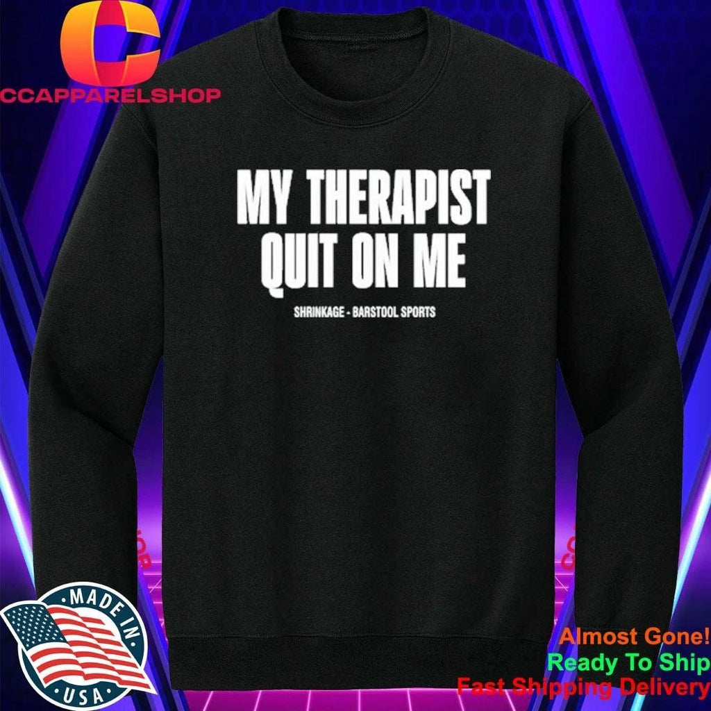 My Therapist Quit On Me Shirt