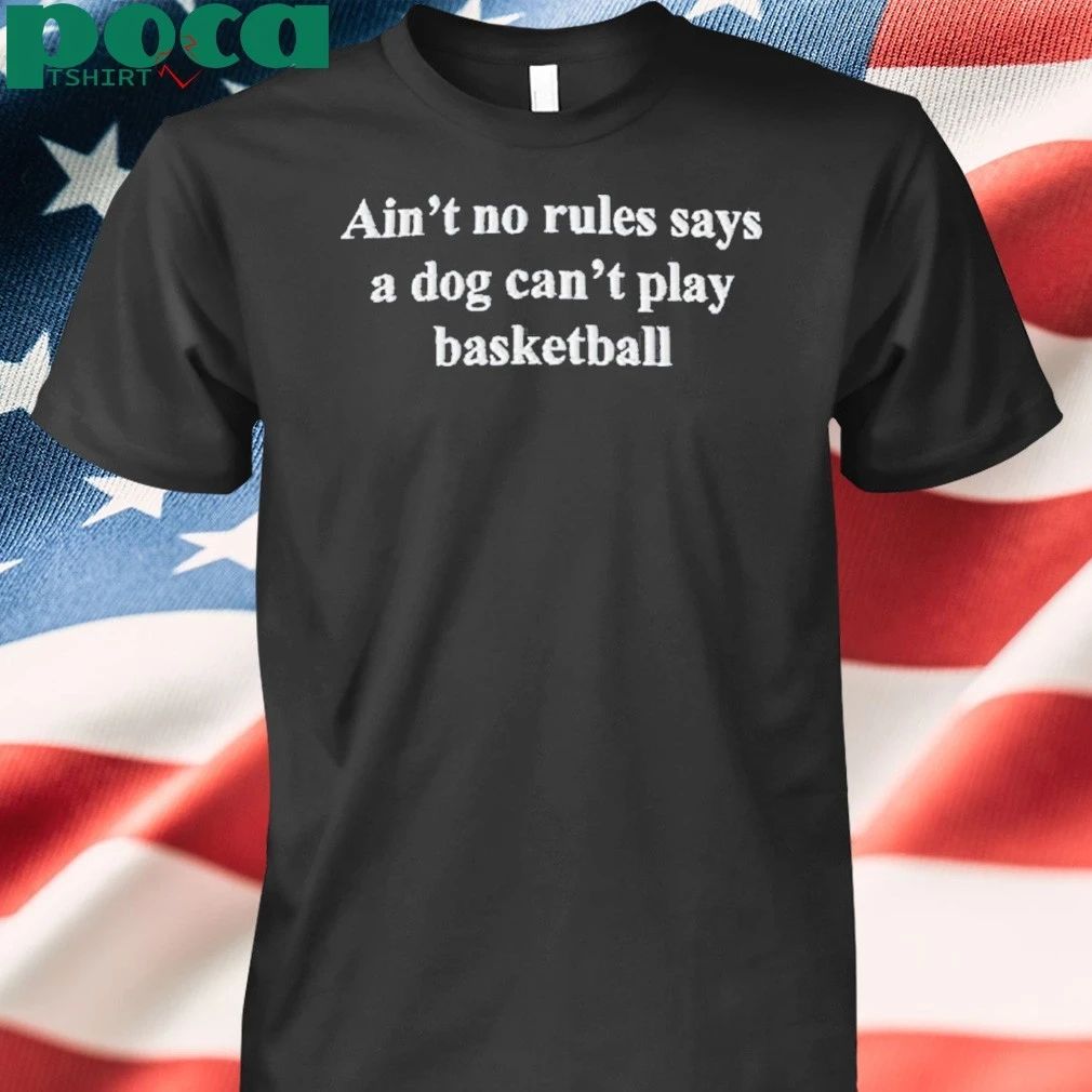 Ain’t No Rules Says A Dog Can’t Play Basketball Shirt