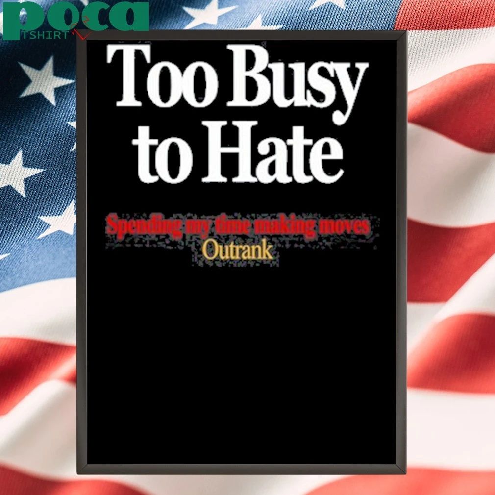 Too Busy To Hate Spending My Time Making Moves Outrank Tee Shirt
