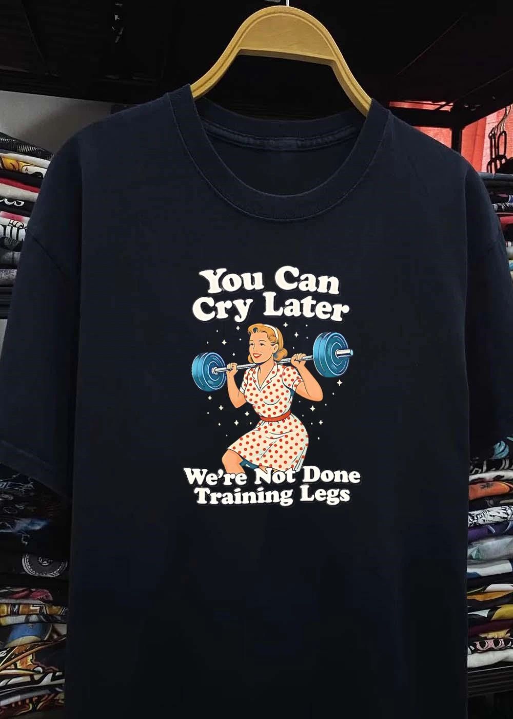 Workout Gear You Can Cry Later We Are Not Done Training Legs T-Shirt