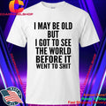 I May Be Old But I Got To See The World Before It Went To Shit Shirt