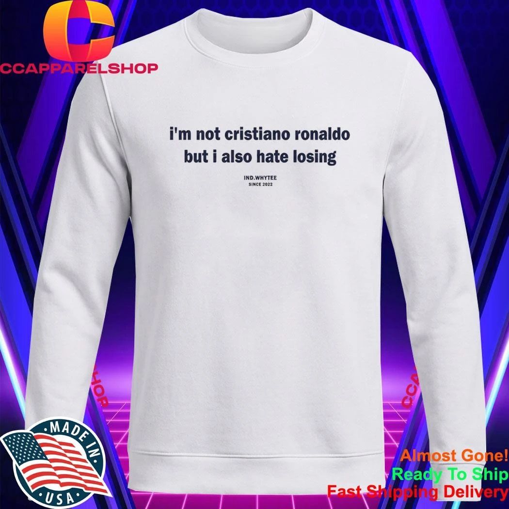 I’m Not Cristiano Ronaldo But I Also Hate Losing Shirt