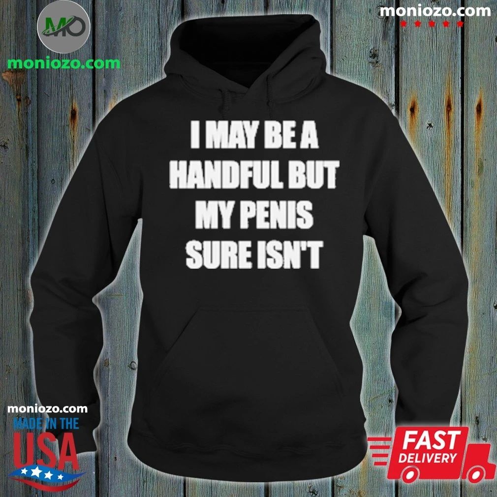 I May Be A Handful But My Penis Sure Isn’t T-Shirt