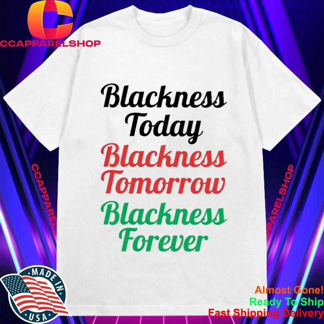 Blackness Today Tomorrow Forever Shirt