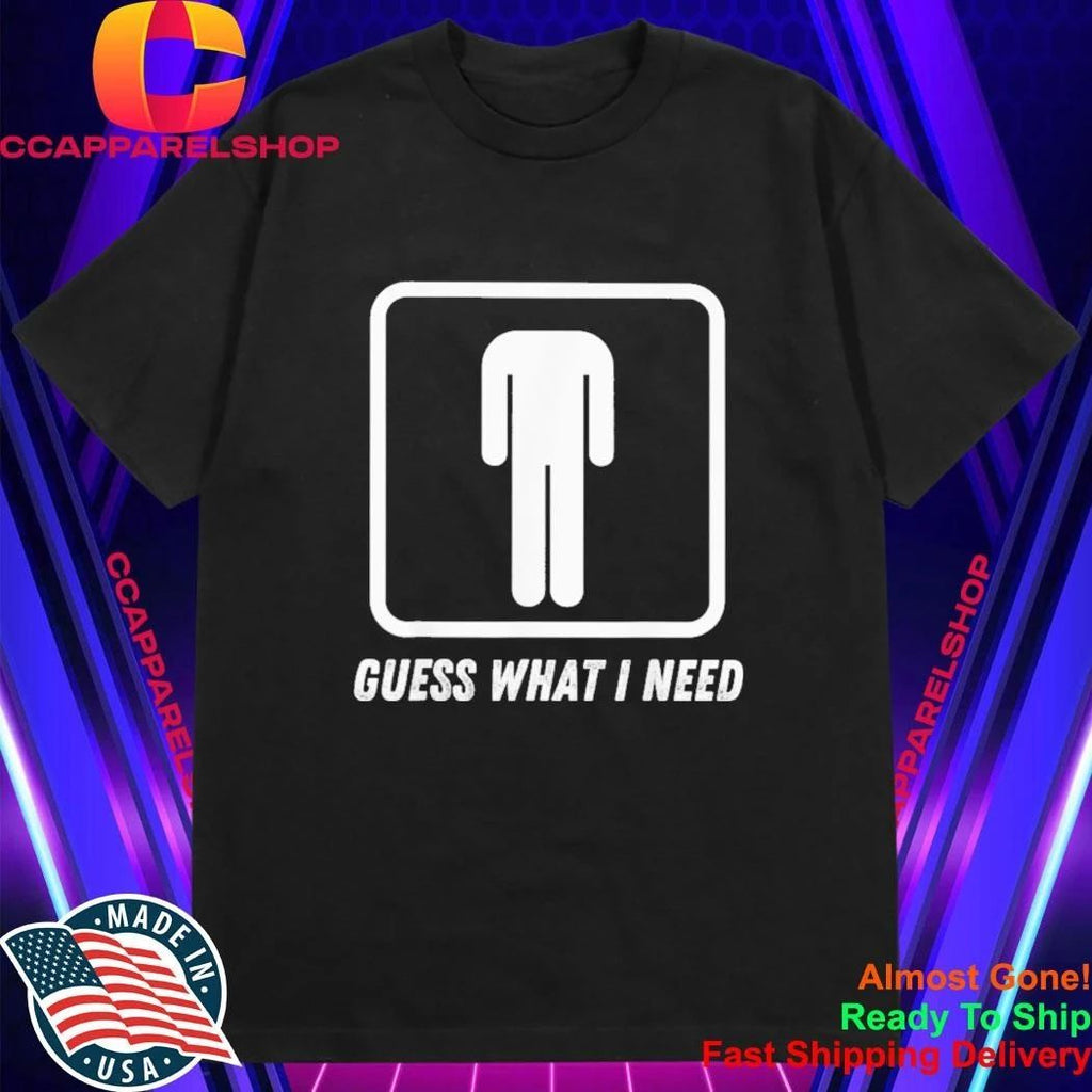 Guess What I Need Head Headless Man Shirt