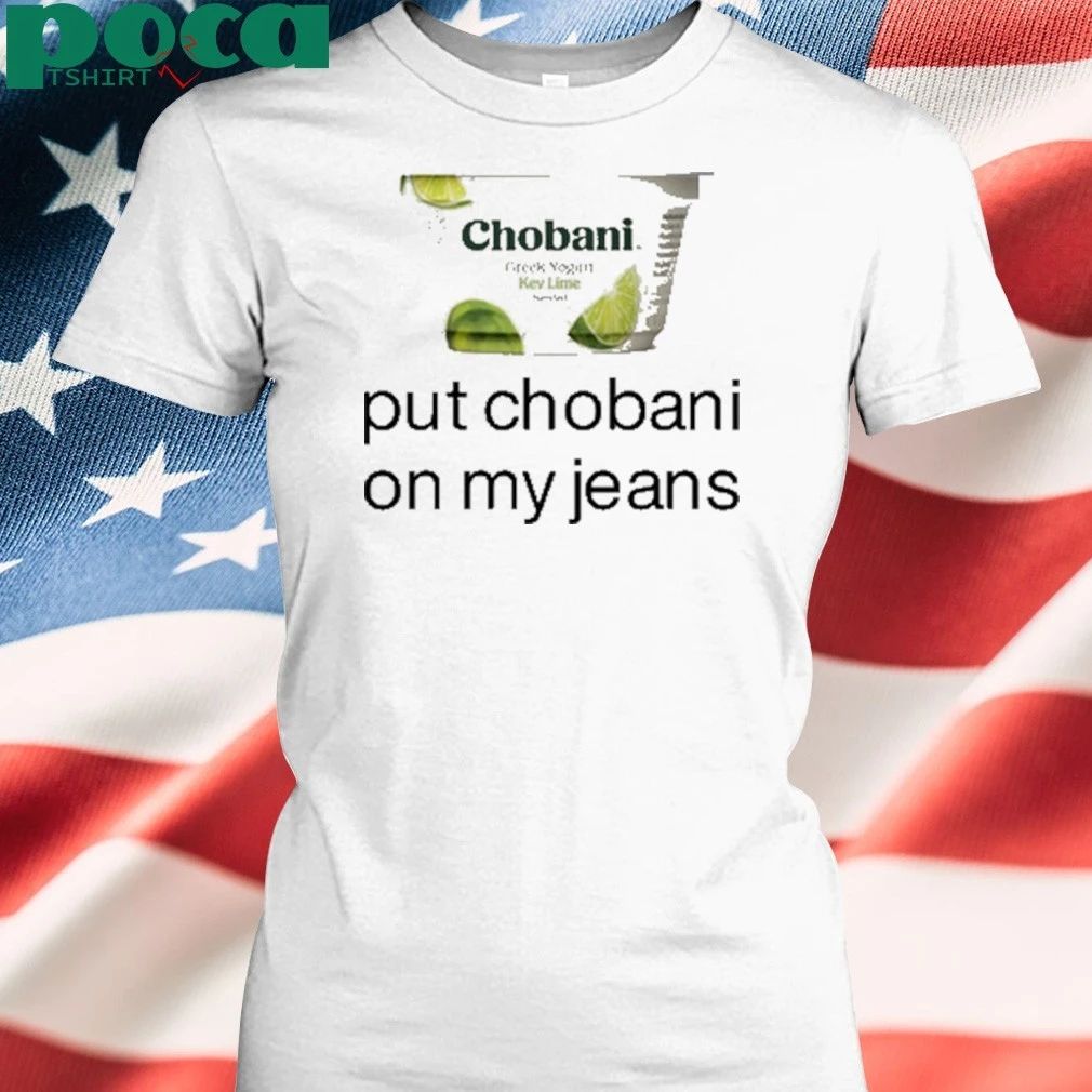 Chobani Put Chobani On My Jeans T-shirt