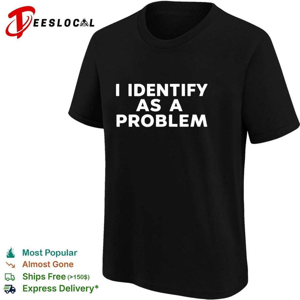I Identify as a Problem funny sarcastic T-shirt (1)