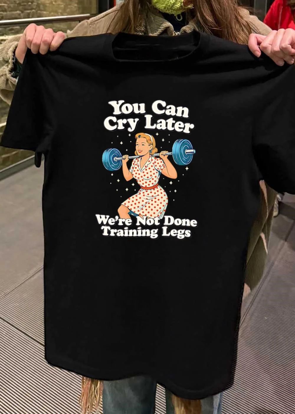 Workout Gear You Can Cry Later We Are Not Done Training Legs T-Shirt