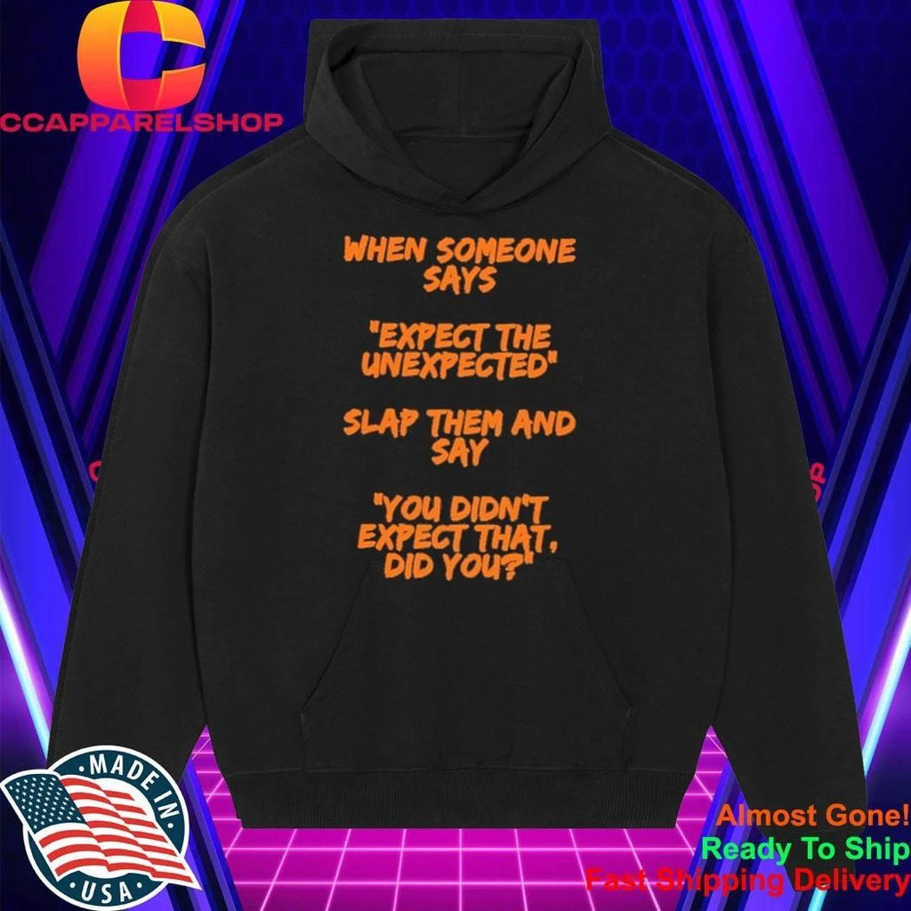 When someone says expect the unexpected slap them and say you didn’t expect that did you shirt