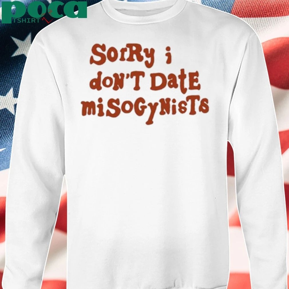 Sorry I Don’t Date Misogynists Shirt