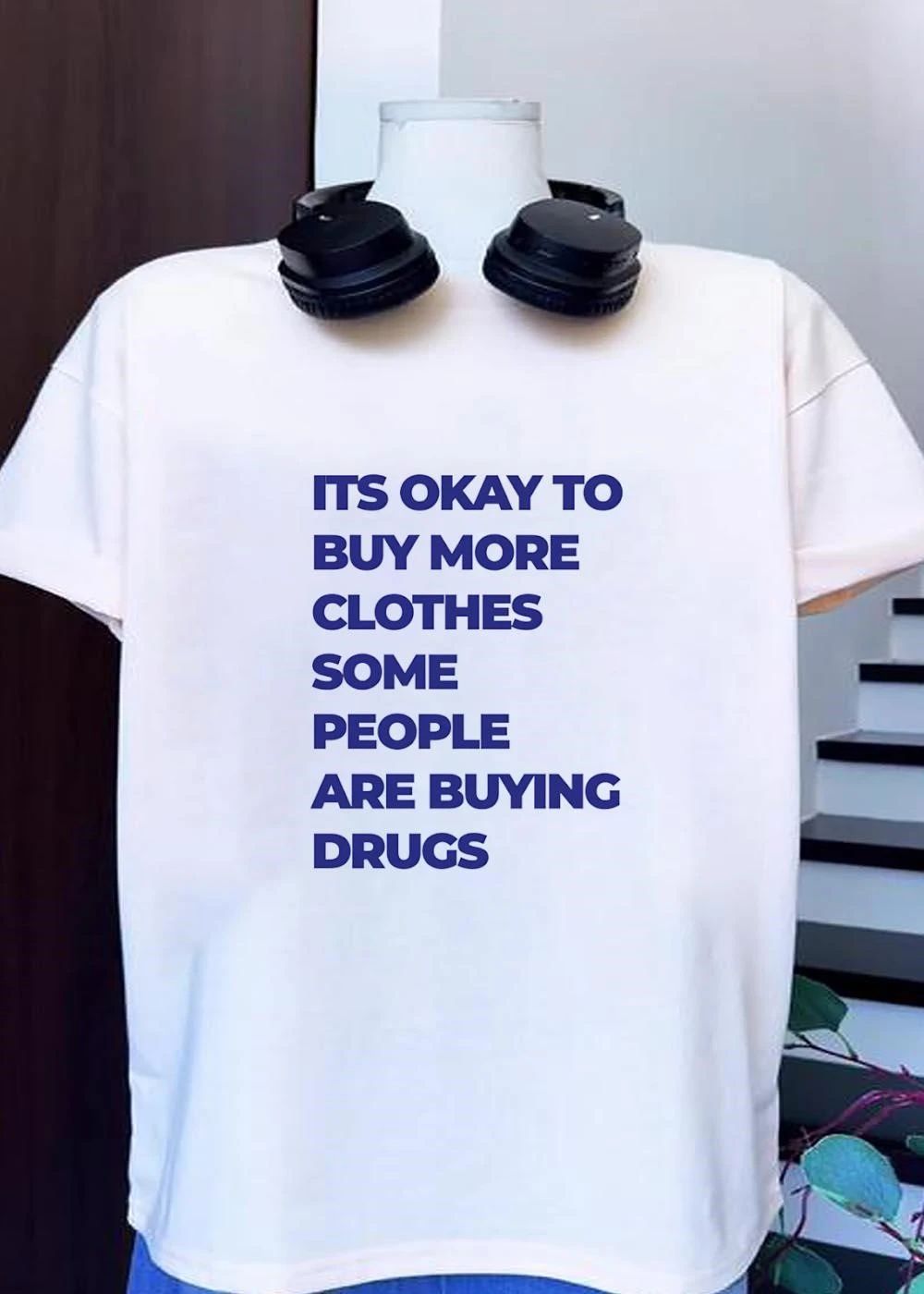 Fashion Statements It Is Okay to Buy More Clothes Some People Are Buying Drugs T-Shirt