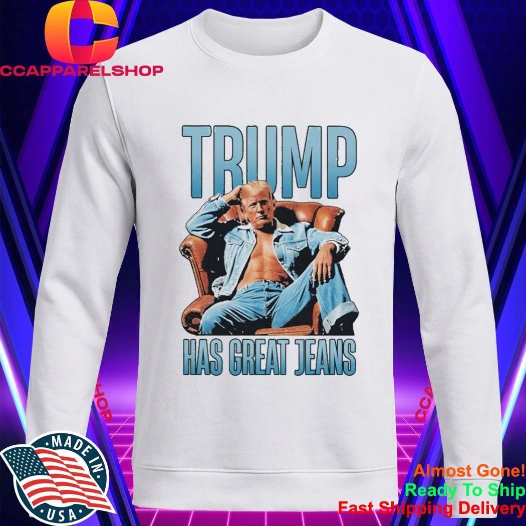 Trump Has Great Jeans Shirt