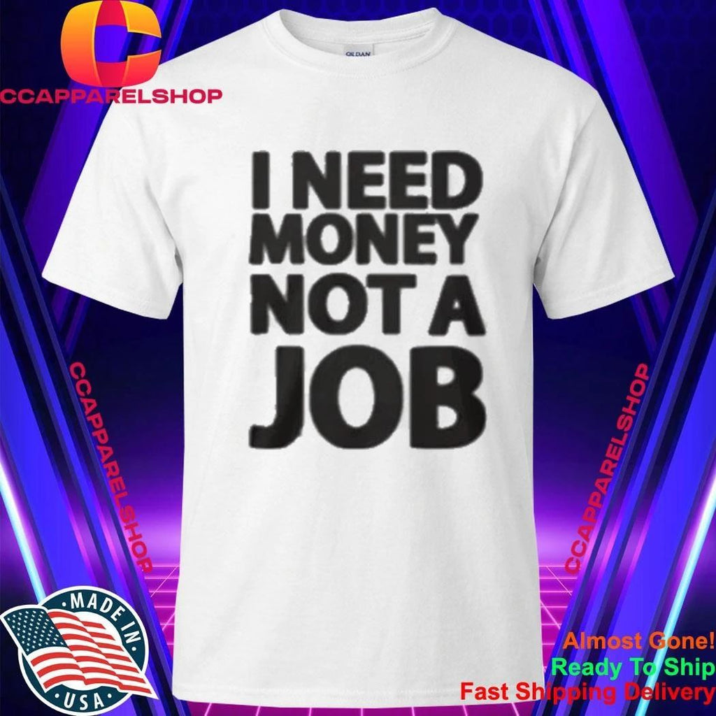 I Need Money Not A Job Shirt