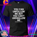 You Can Unfollow Me But You Can’t Unswallow Me Shirt