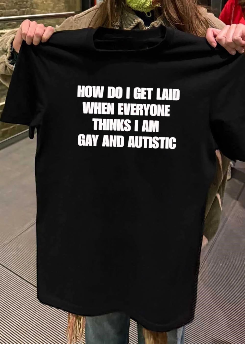 How Do I Get Laid When Everyone Thinks I Am Gay and Autistic T-Shirt